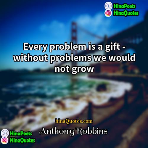Anthony Robbins Quotes | Every problem is a gift - without