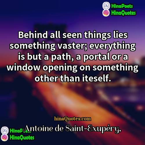 Antoine de Saint-Exupéry Quotes | Behind all seen things lies something vaster;