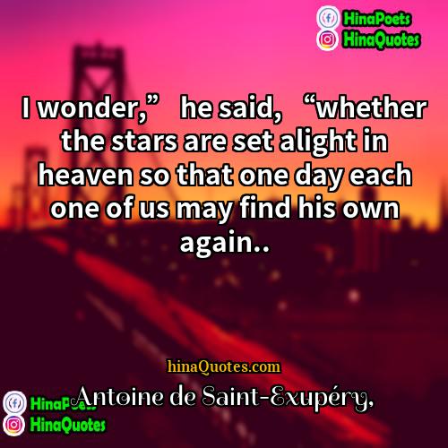 Antoine de Saint-Exupéry Quotes | I wonder,” he said, “whether the stars