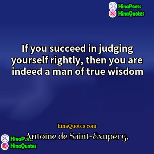 Antoine de Saint-Exupéry Quotes | If you succeed in judging yourself rightly,