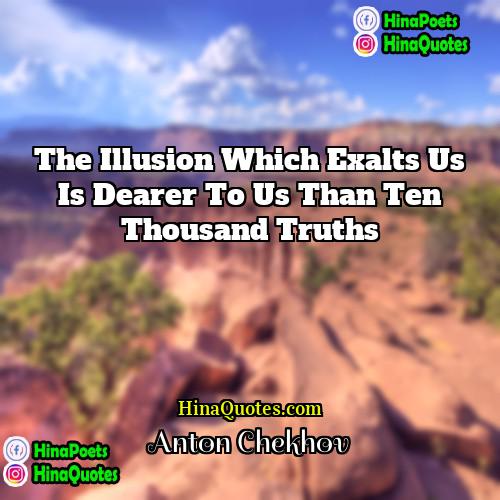 Anton Chekhov Quotes | The illusion which exalts us is dearer