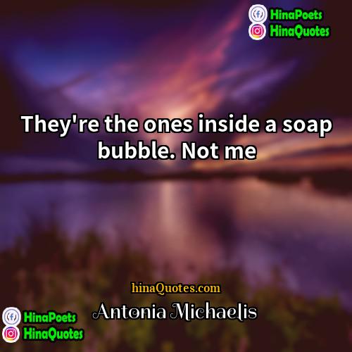 Antonia Michaelis Quotes | They're the ones inside a soap bubble.