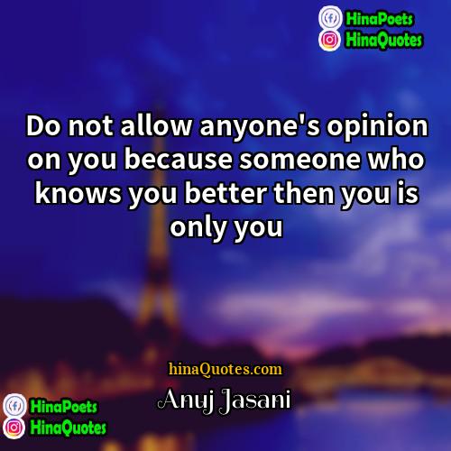 Anuj Jasani Quotes | Do not allow anyone's opinion on you