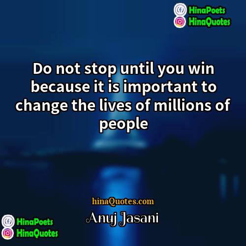 Anuj Jasani Quotes | Do not stop until you win because