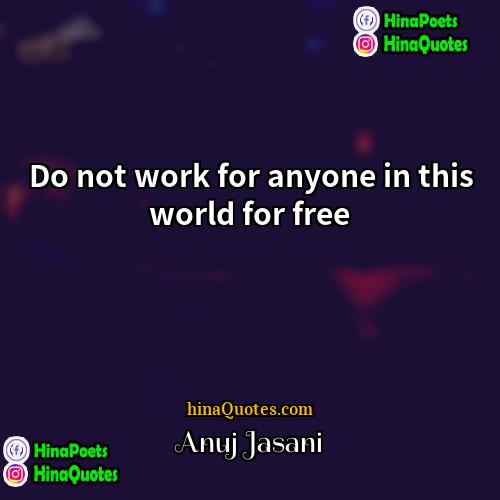 Anuj Jasani Quotes | Do not work for anyone in this