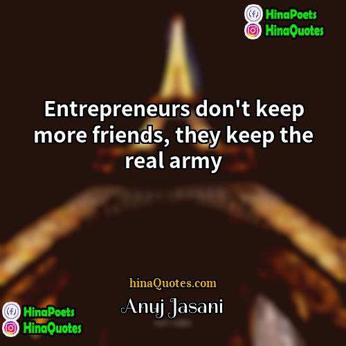 Anuj Jasani Quotes | Entrepreneurs don't keep more friends, they keep