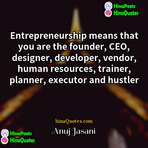Anuj Jasani Quotes | Entrepreneurship means that you are the founder,
