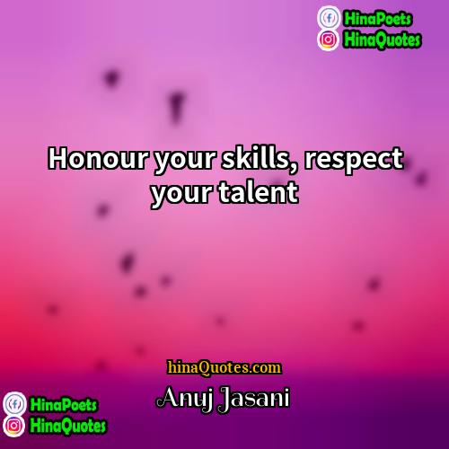 Anuj Jasani Quotes | Honour your skills, respect your talent
 