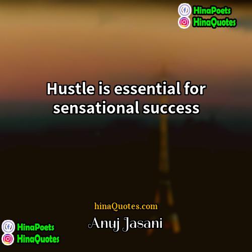 Anuj Jasani Quotes | Hustle is essential for sensational success
 