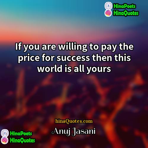 Anuj Jasani Quotes | If you are willing to pay the