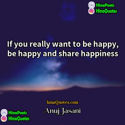 Anuj Jasani Quotes | If you really want to be happy,