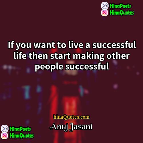 Anuj Jasani Quotes | If you want to live a successful