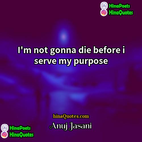Anuj Jasani Quotes | I'm not gonna die before i serve