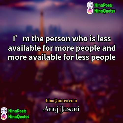 Anuj Jasani Quotes | I’m the person who is less available