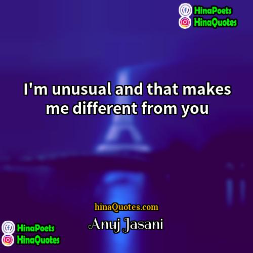 Anuj Jasani Quotes | I'm unusual and that makes me different