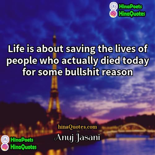 Anuj Jasani Quotes | Life is about saving the lives of