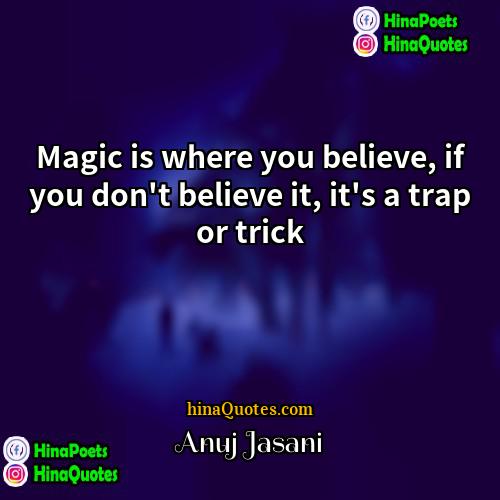 Anuj Jasani Quotes | Magic is where you believe, if you