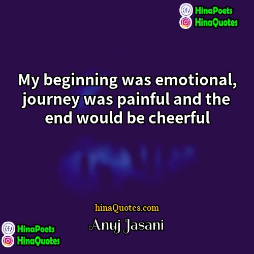 Anuj Jasani Quotes | My beginning was emotional, journey was painful
