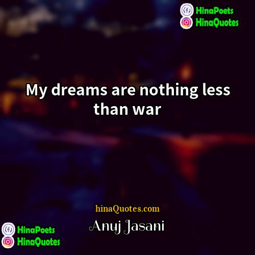 Anuj Jasani Quotes | My dreams are nothing less than war
