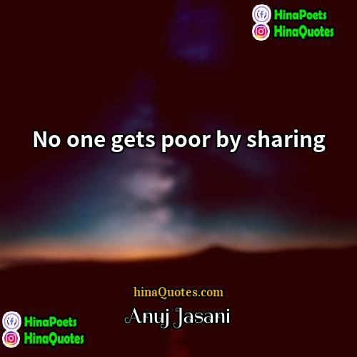 Anuj Jasani Quotes | No one gets poor by sharing
 