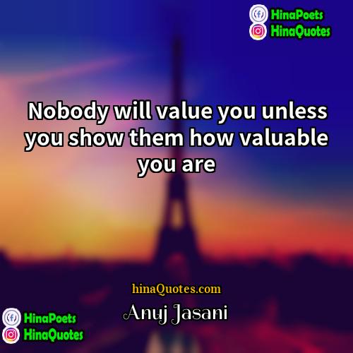 Anuj Jasani Quotes | Nobody will value you unless you show