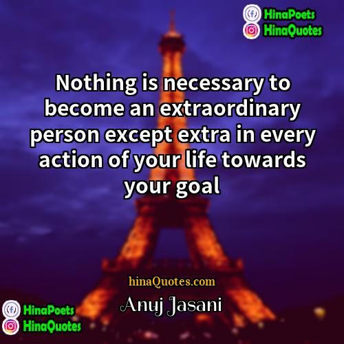 Anuj Jasani Quotes | Nothing is necessary to become an extraordinary