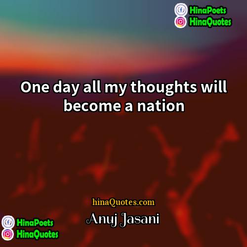 Anuj Jasani Quotes | One day all my thoughts will become