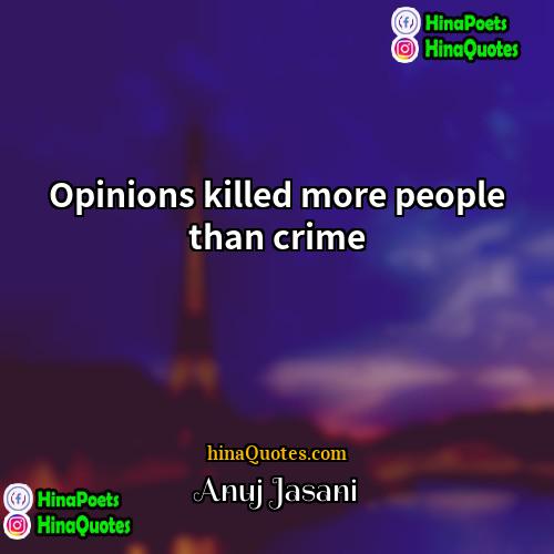 Anuj Jasani Quotes | Opinions killed more people than crime
 