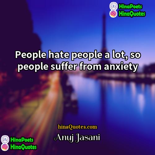 Anuj Jasani Quotes | People hate people a lot, so people