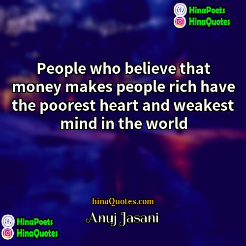 Anuj Jasani Quotes | People who believe that money makes people