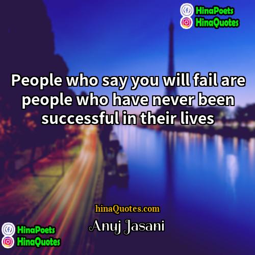 Anuj Jasani Quotes | People who say you will fail are