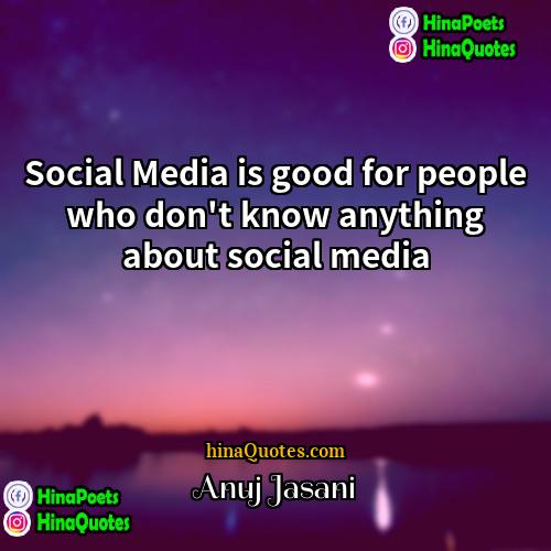 Anuj Jasani Quotes | Social Media is good for people who