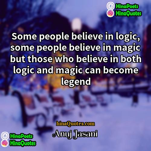 Anuj Jasani Quotes | Some people believe in logic, some people
