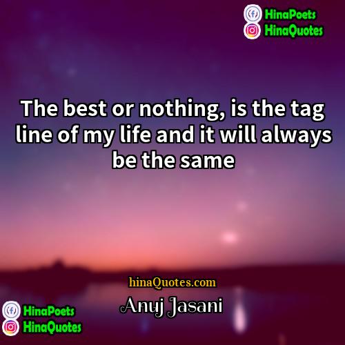 Anuj Jasani Quotes | The best or nothing, is the tag