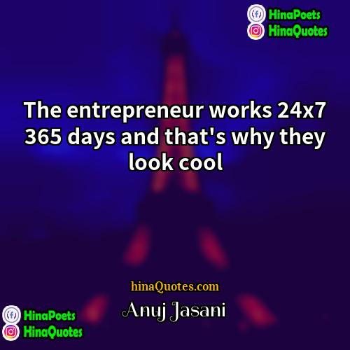Anuj Jasani Quotes | The entrepreneur works 24x7 365 days and