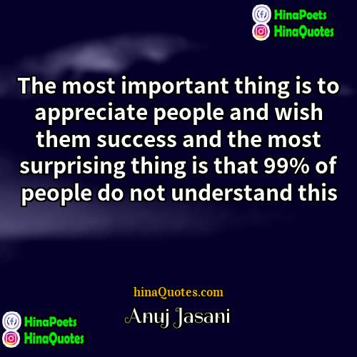 Anuj Jasani Quotes | The most important thing is to appreciate