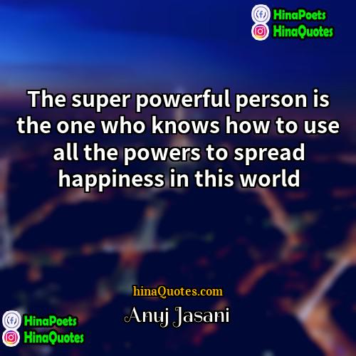 Anuj Jasani Quotes | The super powerful person is the one