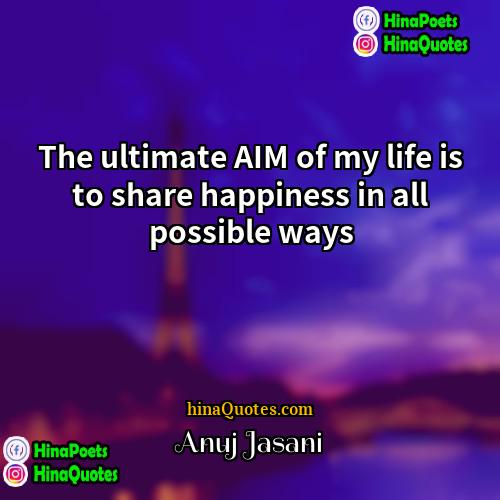 Anuj Jasani Quotes | The ultimate AIM of my life is