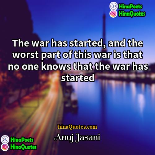 Anuj Jasani Quotes | The war has started, and the worst