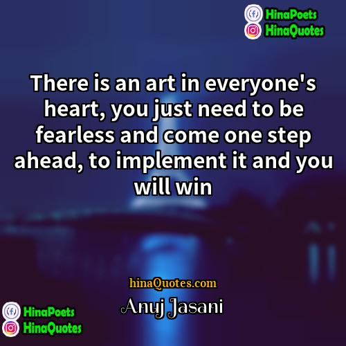 Anuj Jasani Quotes | There is an art in everyone's heart,