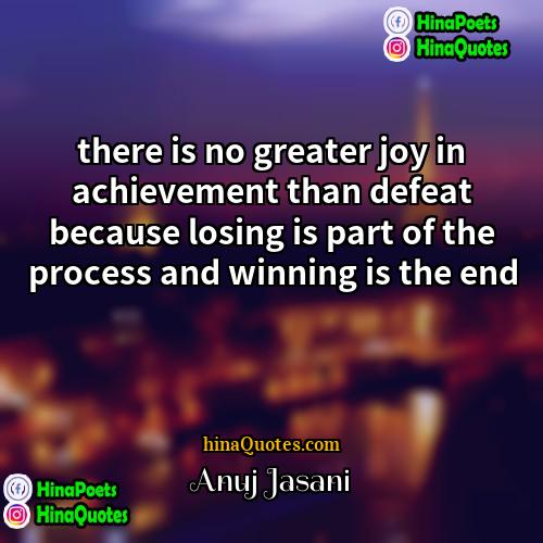Anuj Jasani Quotes | there is no greater joy in achievement