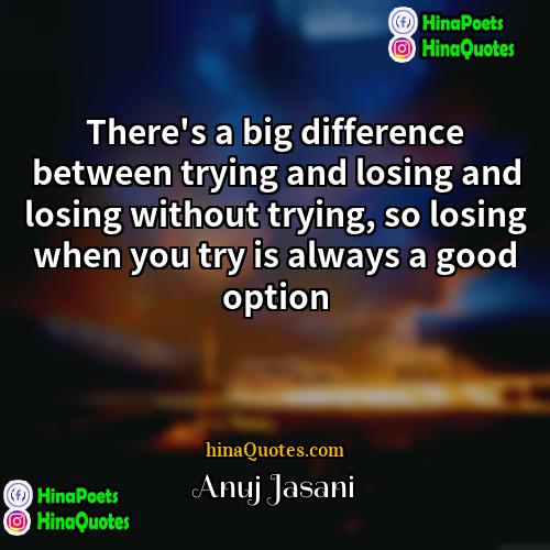 Anuj Jasani Quotes | There's a big difference between trying and