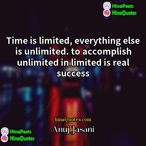Anuj Jasani Quotes | Time is limited, everything else is unlimited.