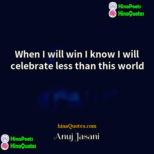 Anuj Jasani Quotes | When I will win I know I