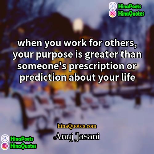 Anuj Jasani Quotes | when you work for others, your purpose