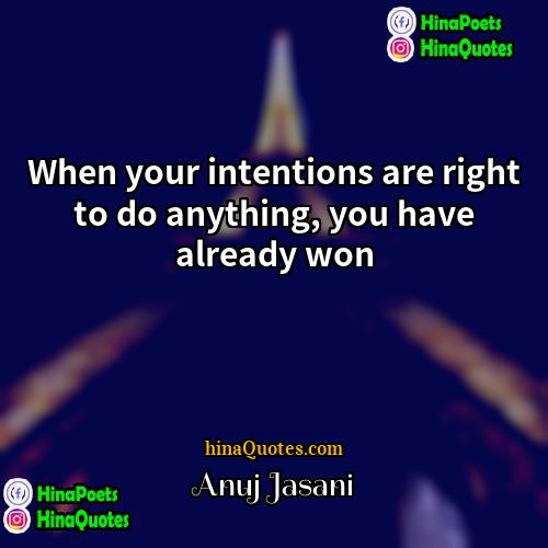 Anuj Jasani Quotes | When your intentions are right to do