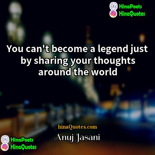 Anuj Jasani Quotes | You can't become a legend just by