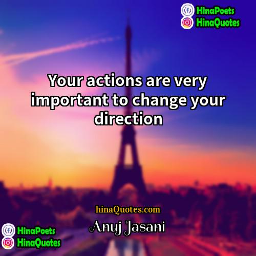Anuj Jasani Quotes | Your actions are very important to change