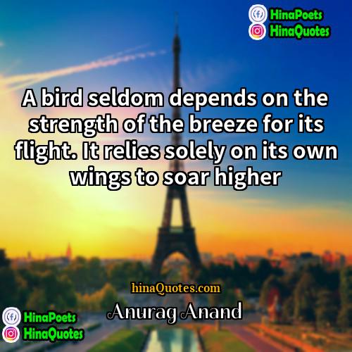 Anurag Anand Quotes | A bird seldom depends on the strength