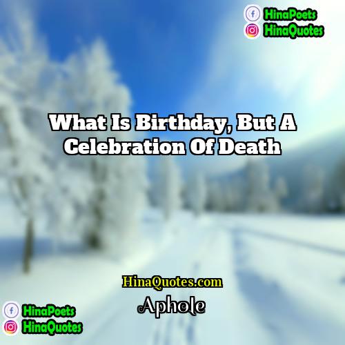 Aphole Quotes | What is birthday, but a celebration of